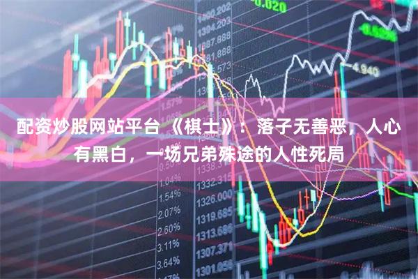 配资炒股网站平台 《棋士》：落子无善恶，人心有黑白，一场兄弟殊途的人性死局